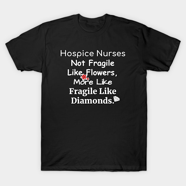 Hospice Nurses Not fragile like flowers more like fragile like diamonds fun quote T-Shirt by DesignIndex